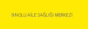 9 NOLU AİLE SAĞLIĞI MERKEZİ